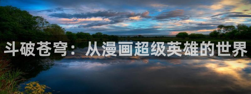 羞羞动漫宕卧略：斗破苍穹：从漫画超级英雄的世界